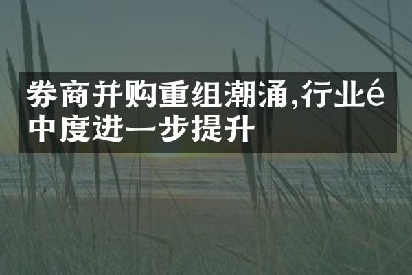 券商并购重组潮涌,行业集中度进一步提升