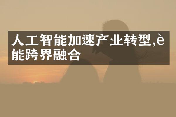 人工智能加速产业转型,赋能跨界融合