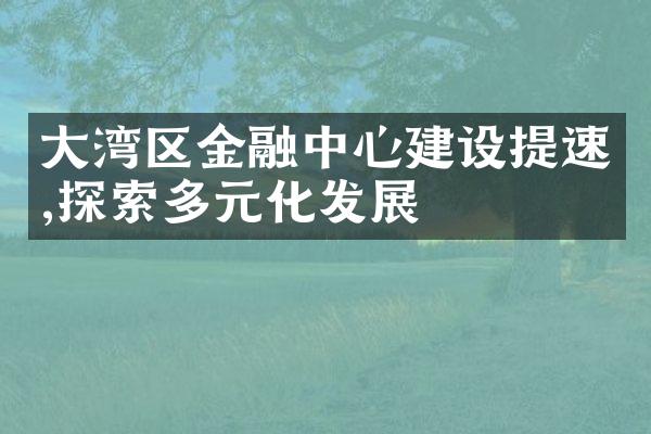 大湾区金融中心建设提速,探索多元化发展