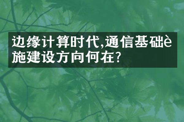 边缘计算时代,通信基础设施建设方向何在?