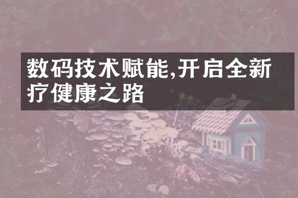 数码技术赋能,开启全新医疗健康之路