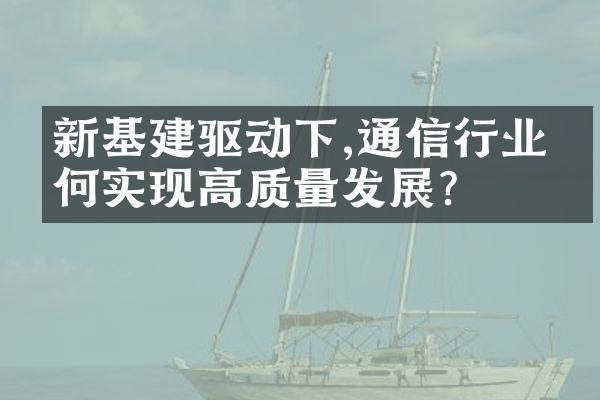 新基建驱动下,通信行业如何实现高质量发展?