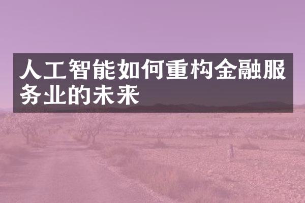 人工智能如何重构金融服务业的未来