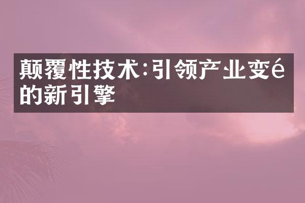 颠覆性技术:引领产业变革的新引擎