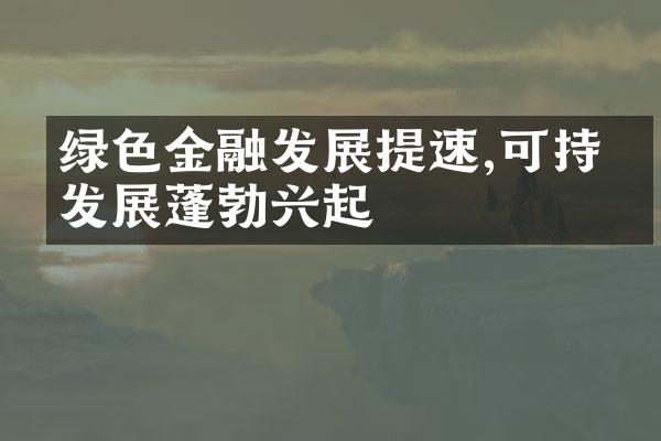 绿色金融发展提速,可持续发展蓬勃兴起