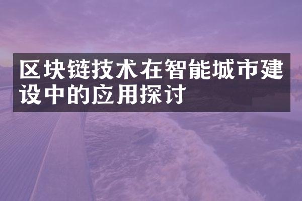 区块链技术在智能城市建设中的应用探讨