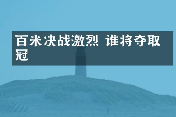 百米决战激烈 谁将夺取桂冠