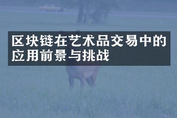 区块链在艺术品交易中的应用前景与挑战