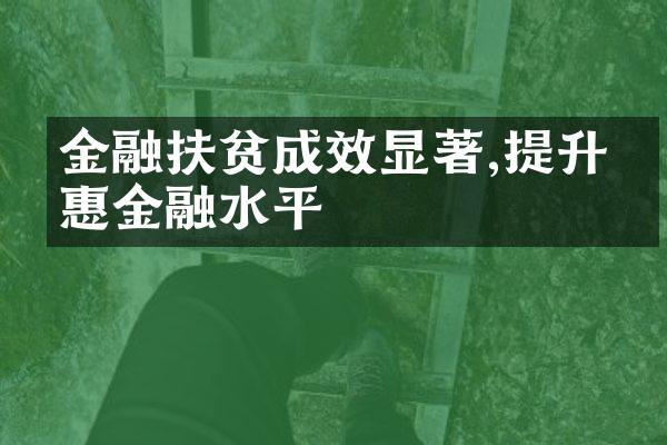 金融扶贫成效显著,提升普惠金融水平