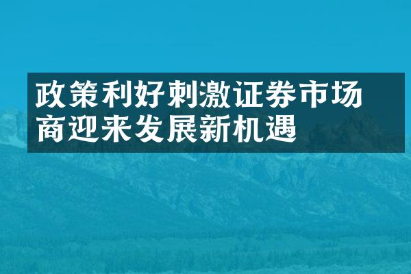 政策利好刺激证券市场 券商迎来发展新机遇