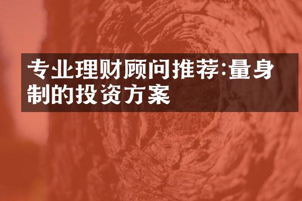 专业理财顾问推荐:量身定制的投资方案