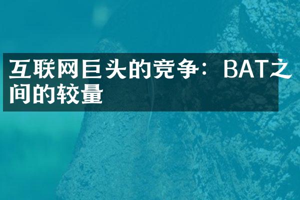 互联网巨头的竞争：BAT之间的较量