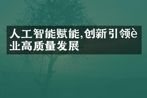 人工智能赋能,创新引领行业高质量发展