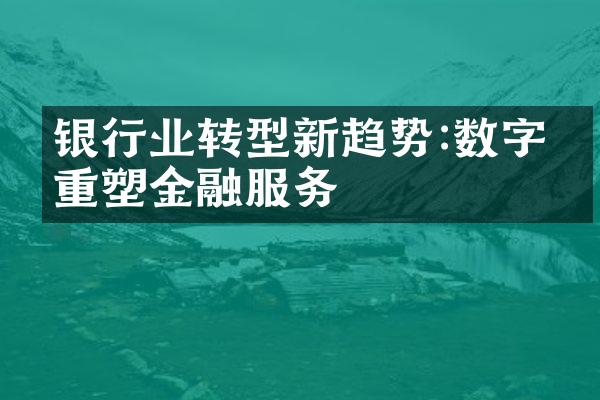 银行业转型新趋势:数字化重塑金融服务