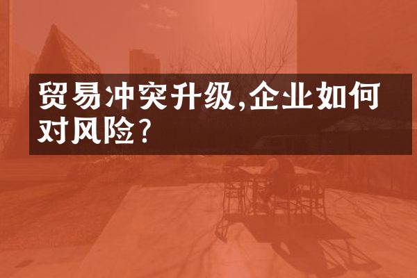 贸易冲突升级,企业如何应对风险?