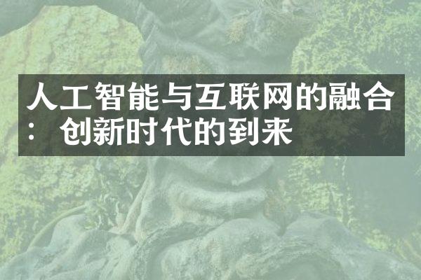 人工智能与互联网的融合：创新时代的到来