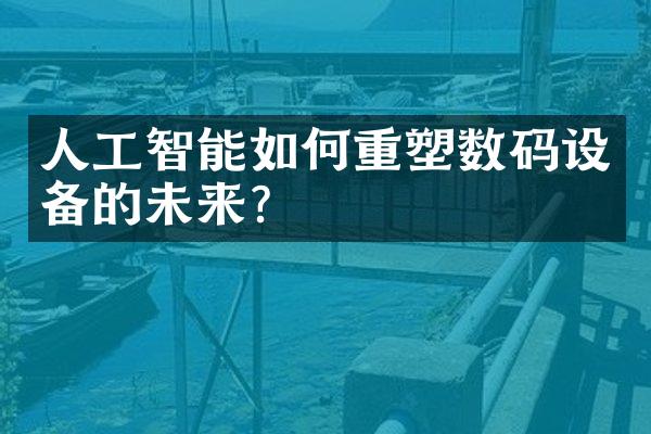 人工智能如何重塑数码设备的未来?