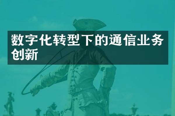 数字化转型下的通信业务创新