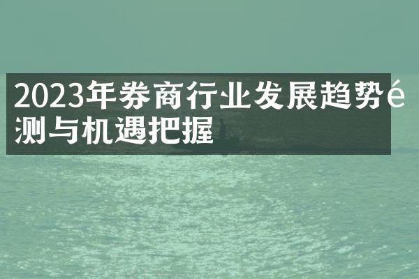 2023年券商行业发展趋势预测与机遇把握