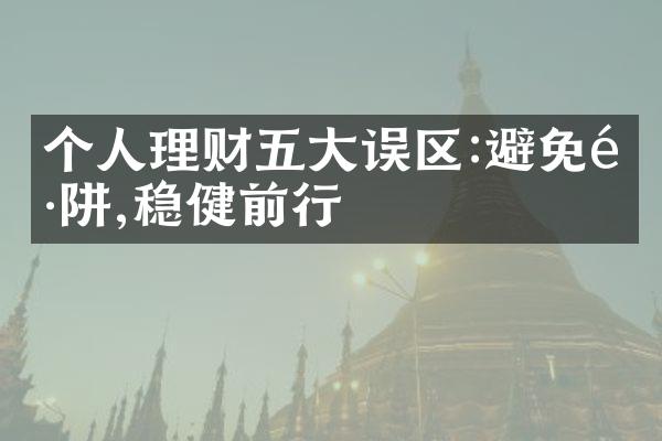 个人理财误区:避免陷阱,稳健前行