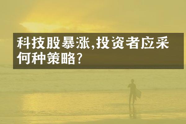 科技股暴涨,投资者应采取何种策略?