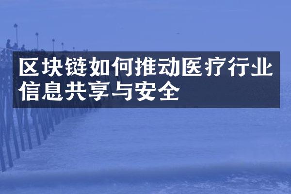 区块链如何推动医疗行业信息共享与安全