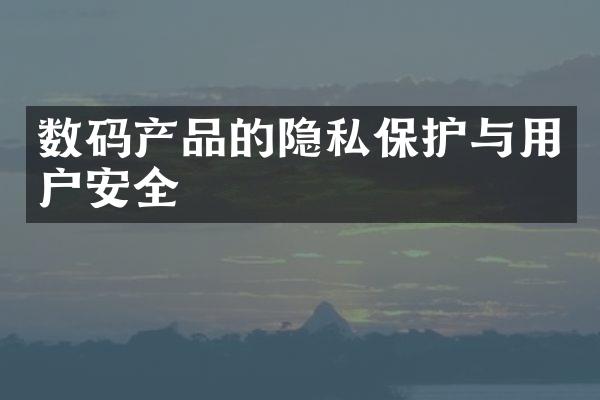 数码产品的隐私保护与用户安全