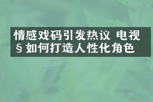 情感戏码引发热议 电视剧如何打造人性化角色