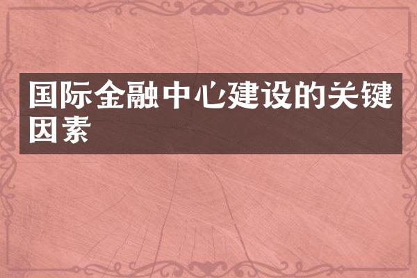 国际金融中心建设的关键因素