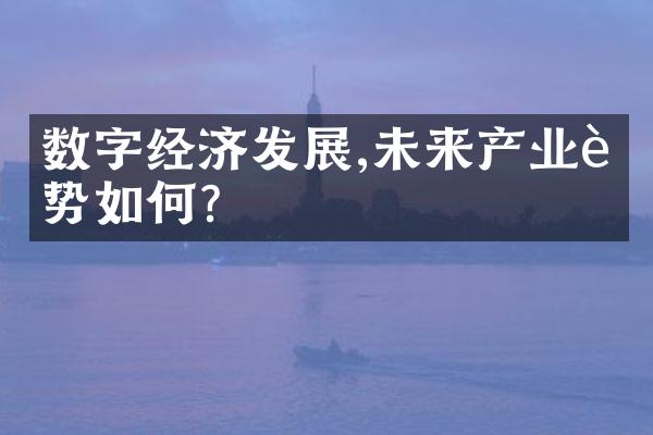 数字经济发展,未来产业趋势如何?