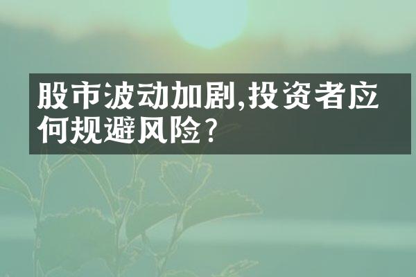 股市波动加剧,投资者应如何规避风险?