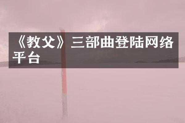 《教父》三部曲登陆网络平台