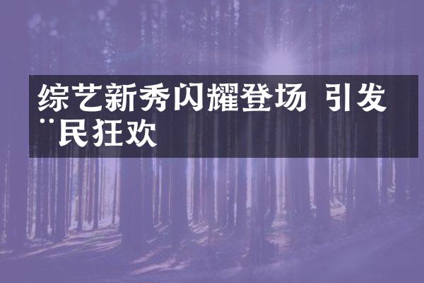 综艺新秀闪耀登场 引发全民狂欢