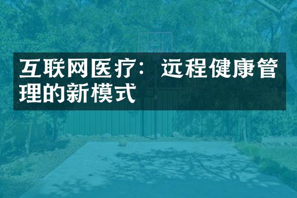 互联网医疗：远程健康管理的新模式