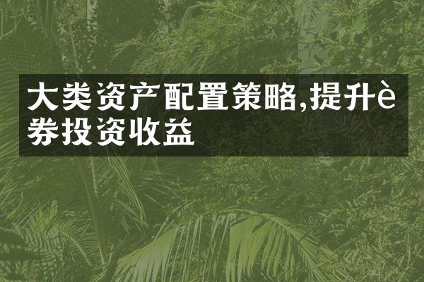 大类资产配置策略,提升证券投资收益