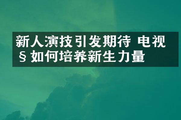 新人演技引发期待 电视剧如何培养新生力量