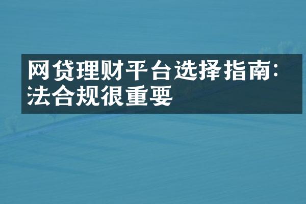 网贷理财平台选择指南:合法合规很重要