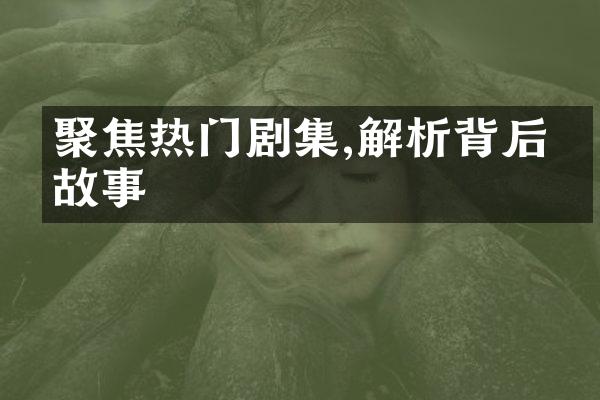 聚焦热门剧集,解析背后的故事