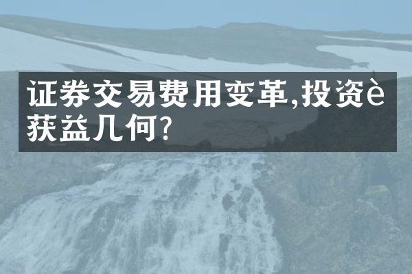 证券交易费用变革,投资者获益几何?