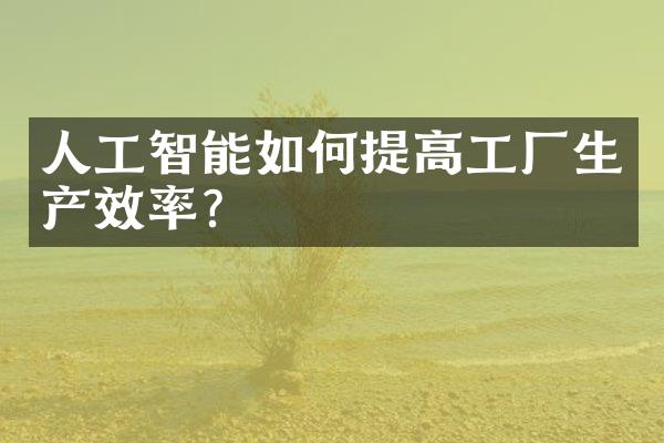 人工智能如何提高工厂生产效率?