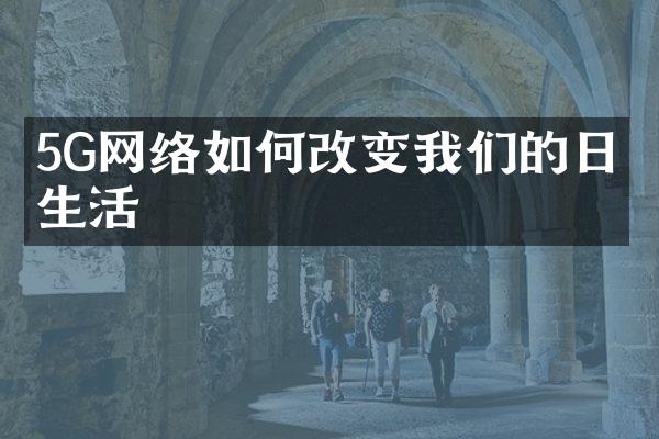 5G网络如何改变我们的日常生活