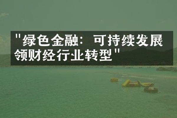 "绿色金融：可持续发展引领财经行业转型"