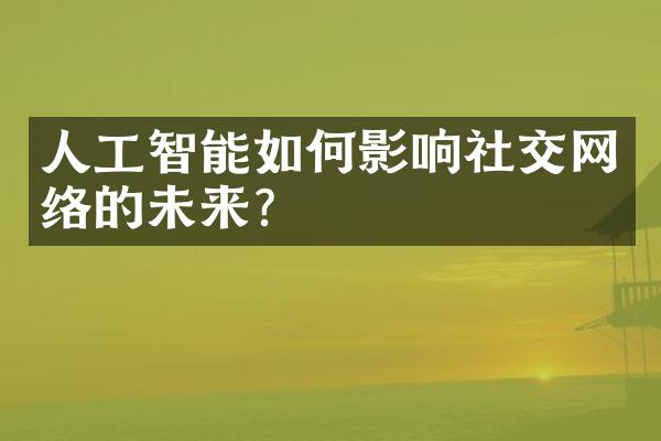 人工智能如何影响社交网络的未来?