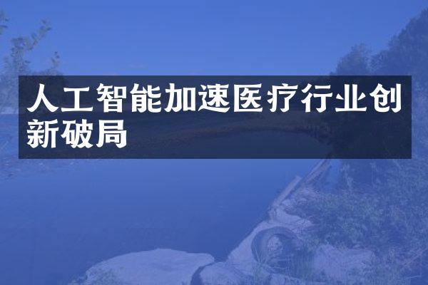 人工智能加速医疗行业创新破局