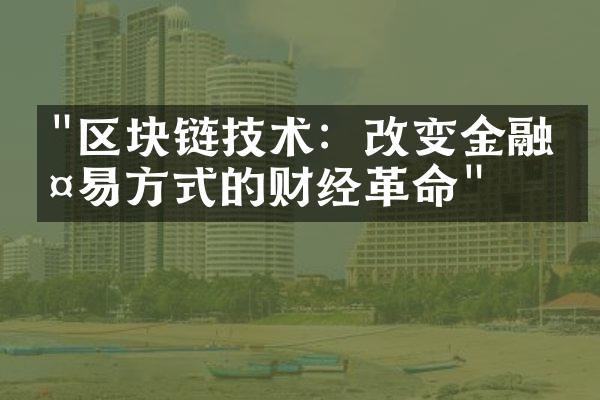 "区块链技术：改变金融交易方式的财经革命"