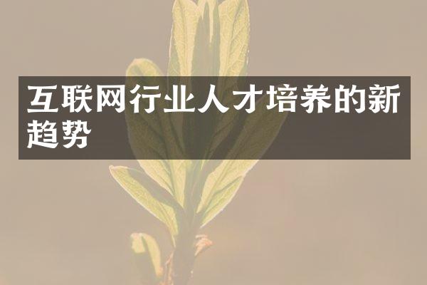 互联网行业人才培养的新趋势