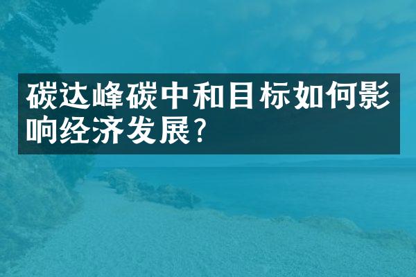 碳达峰碳中和目标如何影响经济发展?