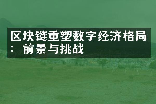 区块链重塑数字经济格：前景与挑战