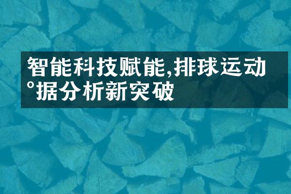 智能科技赋能,排球运动数据分析新突破