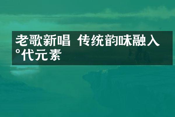 老歌新唱 传统韵味融入现代元素